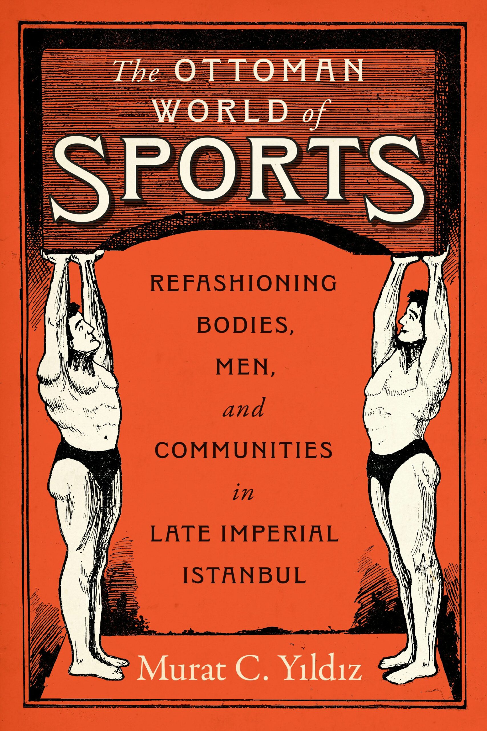 Osmanlı Spor Dünyası: Geç İmparatorluk Dönemi İstanbul'unda Beden, Erkeklik ve Toplumun Yeniden Şekillenmesi
